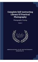 Complete Self-instructing Library Of Practical Photography: Photographic Printing; Series I