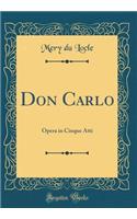 Don Carlo: Opera in Cinque Atti (Classic Reprint)