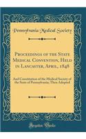 Proceedings of the State Medical Convention, Held in Lancaster, April, 1848: And Constitution of the Medical Society of the State of Pennsylvania; Then Adopted (Classic Reprint)