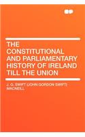 The Constitutional and Parliamentary History of Ireland Till the Union
