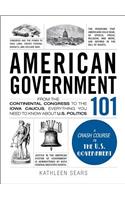 American Government 101: From the Continental Congress to the Iowa Caucus, Everything You Need to Know about US Politics