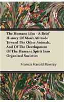 The Humane Idea - A Brief History Of Man's Attitude Toward The Other Animals, And Of The Development Of The Humane Spirit Into Organized Societies