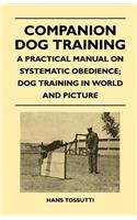 Companion Dog Training - A Practical Manual On Systematic Obedience; Dog Training In World And Picture