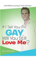 If I Tell You I'm Gay, Will You Still Love Me?: One Mother's Journey to Truth and Grace