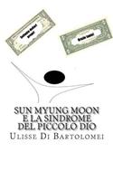 Sun Myung Moon E La Sindrome del Piccolo Dio