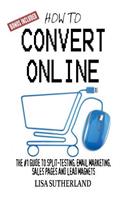 How to Convert Online: The #1 Guide to Split-Testing, Email Marketing, Sales Pages and Lead Magnets