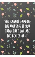 You cannot explore the universe if you think that you are the center of it.
