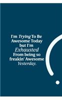 I'm Trying To Be Awesome Today but I'm Exhausted from being so freakin' Awesome Yesterday.: funny notebook and journal Wide Ruled 6x9 120 Pages.