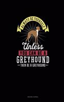 Always Be Yourself Unless You Can Be A Greyhound Then Be A Greyhound