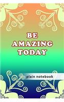 Blank Plain Notebook: Be Amazing Today