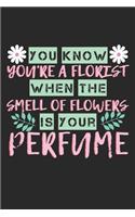 You Know You're A Florist When The Smell Of Flowers Is Your Perfume: Notebook A5 Size, 6x9 inches, 120 lined Pages, Florist Flower Perfume Funny Saying Flowers