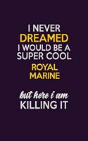 I Never Dreamed I Would Be A Super cool Royal Marine But Here I Am Killing It