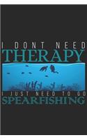 I dont need therapy I just need to go Spearfishing: Fish Seasonal Journal - Lined notebook for your season - Perfect gift idea to write experience and memories for Fisherman Hunter, Explorer and Wild 