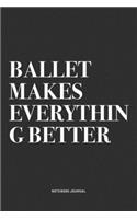 Ballet Makes Everything Better: A 6x9 Inch Diary Notebook Journal With A Bold Text Font Slogan On A Matte Cover and 120 Blank Lined Pages Makes A Great Alternative To A Card