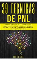 PNL - 39 Técnicas de PNL - La Guía Definitiva de la Programación Neurolingüísti: Reprograma tu Cerebro, Controla Tu Mente, Crea la Vida que Deseas, Maximiza tu Potencial