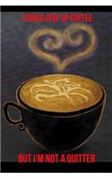 I Could Give Up Coffee But I'm Not a Quitter