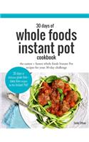 30 Days of Whole Foods Instant Pot Cookbook: The Easiest + Fastest Whole Foods Instant Pot Recipes For Your 30-Day Challenge