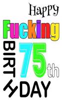 Happy Fucking 75th Birthday: Sweet and Sassy Happy Birthday Book to Use as a Journal or Notebook. Better Than a Birthday Card!