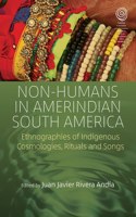 Non-Humans in Amerindian South America: Ethnographies of Indigenous Cosmologies, Rituals and Songs