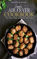 Simple Air Fryer Cookbook: The 50 Best Healthy Recipes For Your Air Fryer