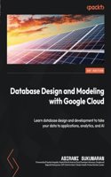 Database Design and Modeling with Google Cloud: Learn database design and development to take your data to applications, analytics, and AI