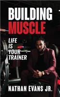 Building Muscle: Life Is Your Trainer