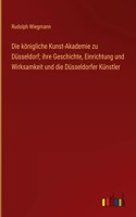 königliche Kunst-Akademie zu Düsseldorf; ihre Geschichte, Einrichtung und Wirksamkeit und die Düsseldorfer Künstler