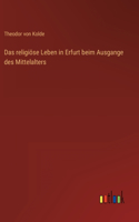 religiöse Leben in Erfurt beim Ausgange des Mittelalters