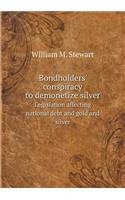 Bondholders' Conspiracy to Demonetize Silver Legislation Affecting National Debt and Gold and Silver