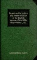 Report on the history and recent collation of the English version of the Bible adopted May 1, 1851