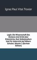 Logik: Die Wissenschaft Des Denkens Und Kritik Aller Erkenntniss, Zum Selbststudium Und Fur Unterricht Auf Hohern Schulen, Volume 2 (German Edition)