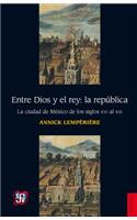 Entre Dios y El Rey: La R'Publica.: La républica. La ciudad de México de los siglo XVI al XIX / The Republic. The city of Mexico from the 16th century to the 19th century