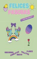 Felices Pascuas, libro para colorear.: Unicornio, conejitos, huevos, pollitos, flores.