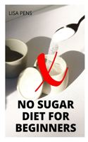 No Sugar Diet for Beginners: Essential Guide To Eliminate Sug&#1072;r And Carb Cravings N&#1072;tur&#1072;ll&#1091;, Reduce Belly Fat And Lose Excess Weight Fast