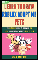Learn To Draw Roblox Adopt Me Pets: The Ultimate Guide To Drawing 15 Cute Roblox Adopt Me Pets Step By Step (Book 2).(2 Learn to Draw Roblox Adopt Me Pets)