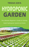 Hydroponic Garden: The Ultimate Beginner's Guide to Quickly Build Hydroponic Systems at Home