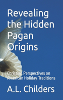 Revealing the Hidden Pagan Origins: Christian Perspectives on American Holiday Traditions