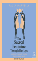 Sacred Feminine Through the Ages: Voices of Visionary Women on Power and Belief