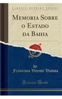 Memoria Sobre O Estado Da Bahia (Classic Reprint)