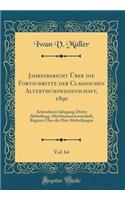 Jahresbericht Ã?ber Die Fortschritte Der Classischen Alterthumswissenschaft, 1890, Vol. 64: Achtzehnter Jahrgang; Dritte Abtheilung; Alterthumswissenschaft, Register Ã?ber Die Drei Abtheilungen (Classic Reprint)