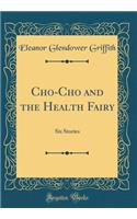 Cho-Cho and the Health Fairy: Six Stories (Classic Reprint)
