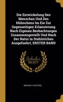 Die Entwickelung Des Menschen Und Des Hühnchens Im Eie Zur Gegenseitigen Erlaeuterung Nach Eigenen Beobachtungen Zusammengestellt Und Nach Der Natur in Stahlstichen Ausgefuehrt, ERSTER BAND