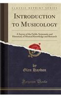 Introduction to Musicology: A Survey of the Fields, Systematic and Historical, of Musical Knowledge and Research (Classic Reprint)