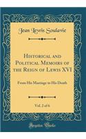 Historical and Political Memoirs of the Reign of Lewis XVI, Vol. 2 of 6: From His Marriage to His Death (Classic Reprint)