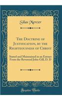 The Doctrine of Justification, by the Righteousness of Christ: Stated and Maintained in an Extract From the Reverend John Gill, D. D (Classic Reprint)