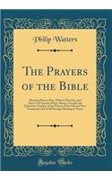 The Prayers of the Bible: Showing How to Pray, What to Pray For, and How God Answers Prayer; Being a Careful and Exhaustive Analysis of the Prayers of the Old and New Testaments and of All Passages Relating to Prayer (Classic Reprint)