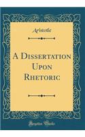 A Dissertation Upon Rhetoric (Classic Reprint)