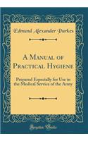 A Manual of Practical Hygiene: Prepared Especially for Use in the Medical Service of the Army (Classic Reprint)