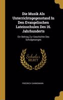 Musik Als Unterrichtsgegenstand In Den Evangelischen Lateinschulen Des 16. Jahrhunderts