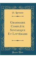 Grammaire Complète Syntaxique Et Littéraire (Classic Reprint)